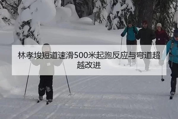 林孝埈短道速滑500米起跑反应与弯道超越改进