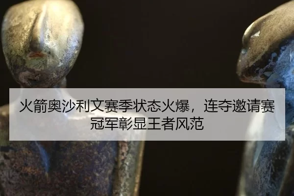 火箭奥沙利文赛季状态火爆，连夺邀请赛冠军彰显王者风范