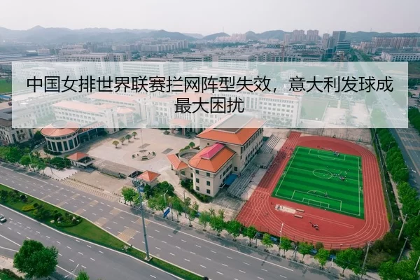 中国女排世界联赛拦网阵型失效，意大利发球成最大困扰