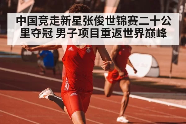 中国竞走新星张俊世锦赛二十公里夺冠 男子项目重返世界巅峰