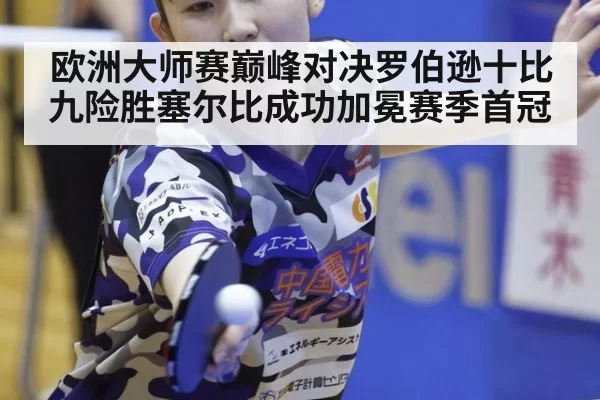欧洲大师赛巅峰对决罗伯逊十比九险胜塞尔比成功加冕赛季首冠