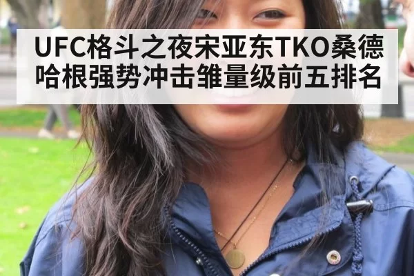 UFC格斗之夜宋亚东TKO桑德哈根强势冲击雏量级前五排名